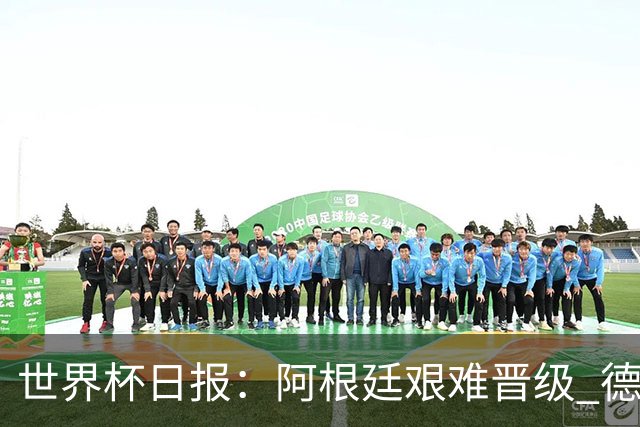 世界杯日报：阿根廷艰难晋级 德国换帅敲定克洛普