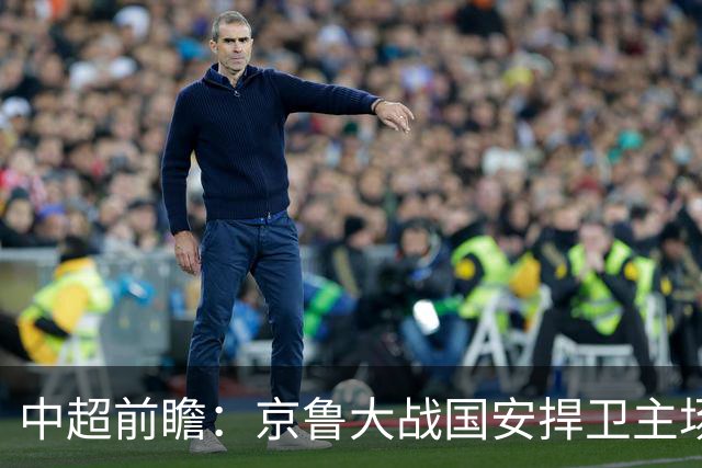 中超前瞻：京鲁大战国安捍卫主场不败 申花乘胜追击