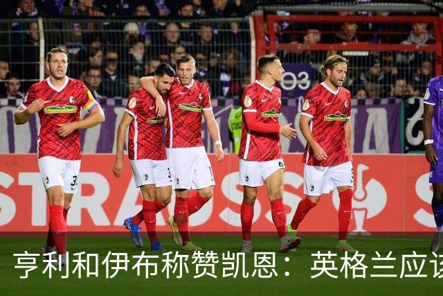 亨利和伊布称赞凯恩：英格兰应该为他授爵，要称呼他凯恩爵士