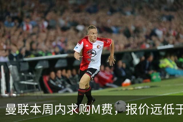 曼联本周内求购M费，报价远低于8000万！M费已告知西汉姆只去曼联