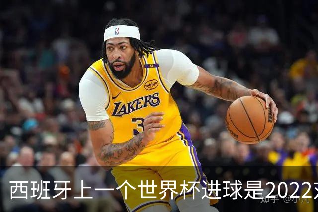 西班牙上一个世界杯进球是2022对日本 距今49射2500传